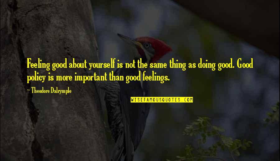 Good Policy Quotes By Theodore Dalrymple: Feeling good about yourself is not the same