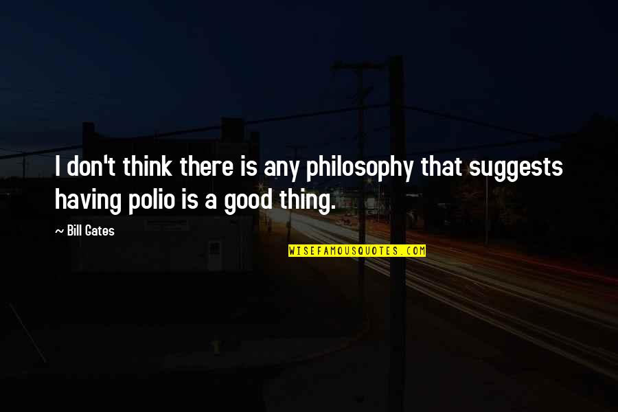 Good Polio Quotes By Bill Gates: I don't think there is any philosophy that