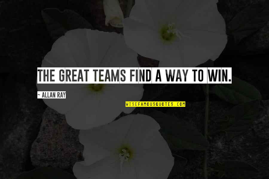 Good Political Leadership Quotes By Allan Ray: The great teams find a way to win.