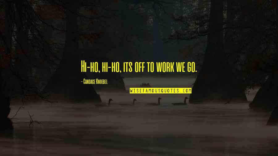 Good Politics Quote Quotes By Candace Knoebel: Hi-ho, hi-ho, its off to work we go.
