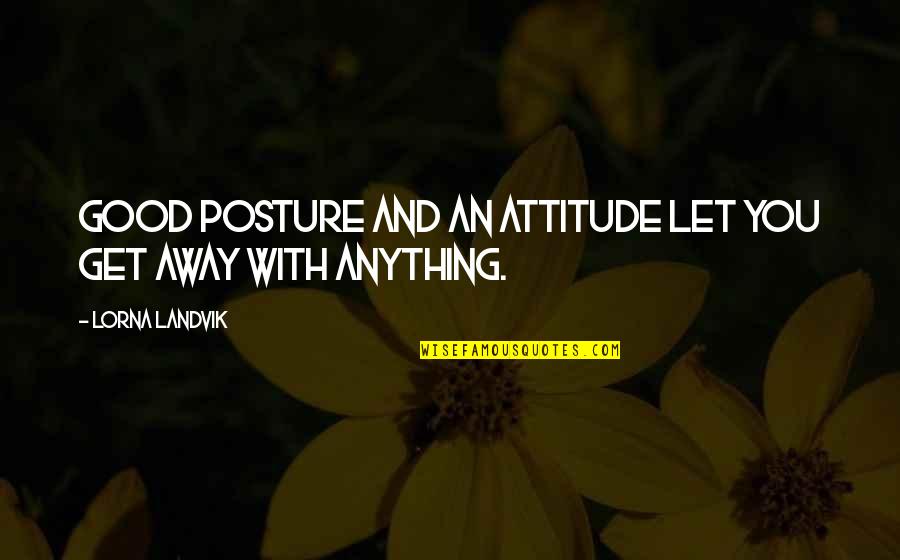 Good Posture Quotes By Lorna Landvik: Good posture and an attitude let you get