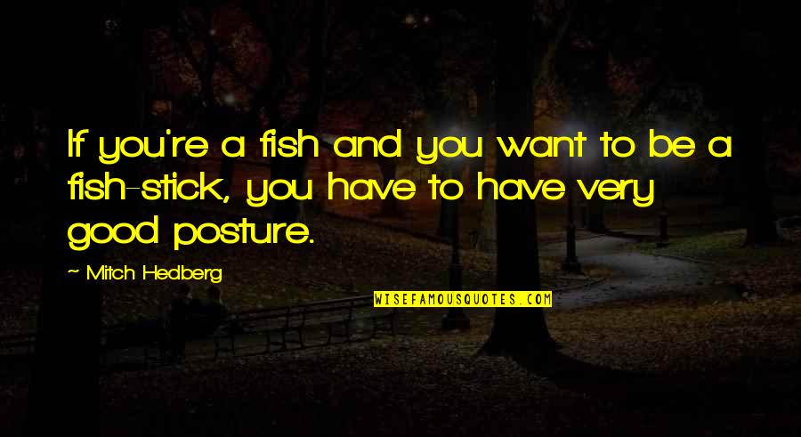 Good Posture Quotes By Mitch Hedberg: If you're a fish and you want to