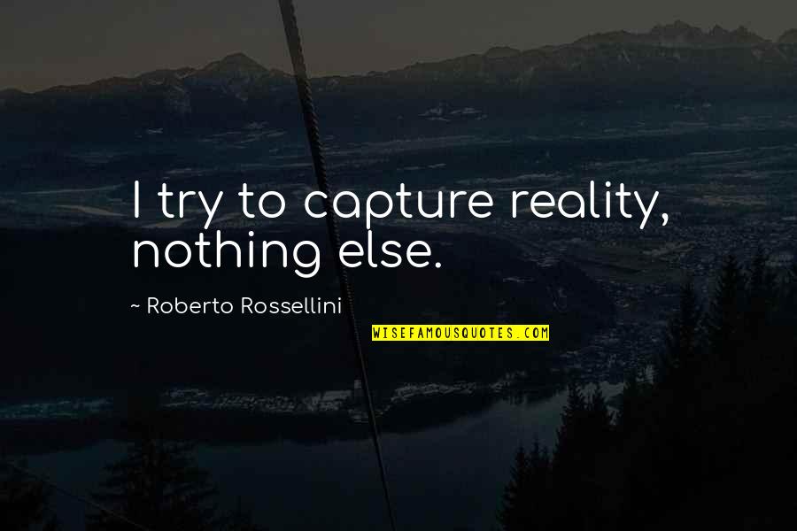 Good Posture Quotes By Roberto Rossellini: I try to capture reality, nothing else.