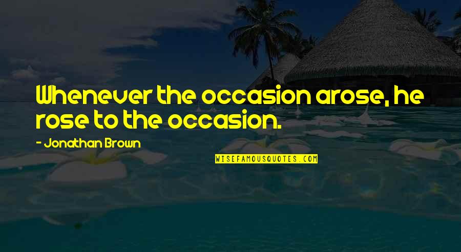 Good Pothead Quotes By Jonathan Brown: Whenever the occasion arose, he rose to the Good Pothead Quotes By Jonathan Brown: Whenever the occasion arose, he rose to the