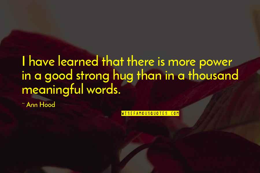 Good Power Quotes By Ann Hood: I have learned that there is more power