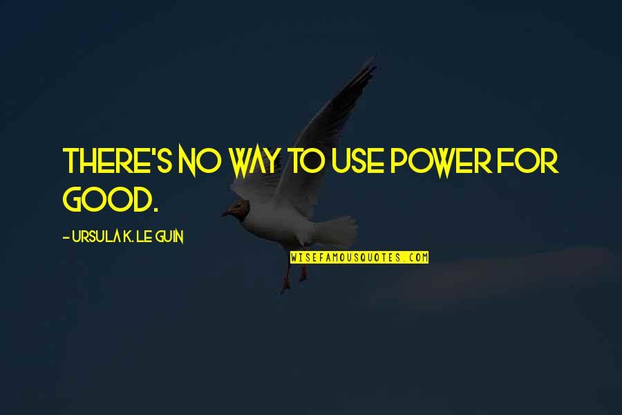 Good Power Quotes By Ursula K. Le Guin: There's no way to use power for good.