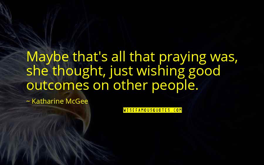 Good Praying Quotes By Katharine McGee: Maybe that's all that praying was, she thought, Good Praying Quotes By Katharine McGee: Maybe that's all that praying was, she thought,