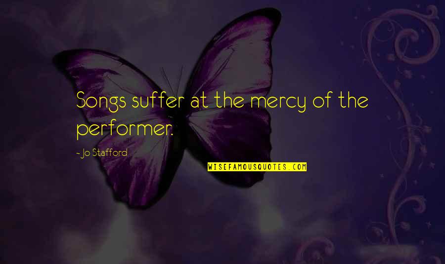 Good Precept Quotes By Jo Stafford: Songs suffer at the mercy of the performer.
