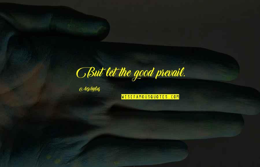 Good Prevail Quotes By Aeschylus: But let the good prevail. Good Prevail Quotes By Aeschylus: But let the good prevail.