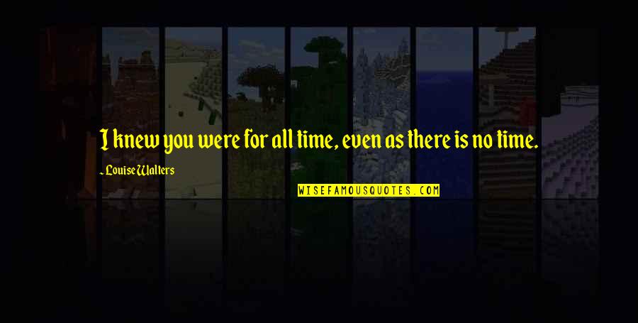 Good Prevail Quotes By Louise Walters: I knew you were for all time, even Good Prevail Quotes By Louise Walters: I knew you were for all time, even