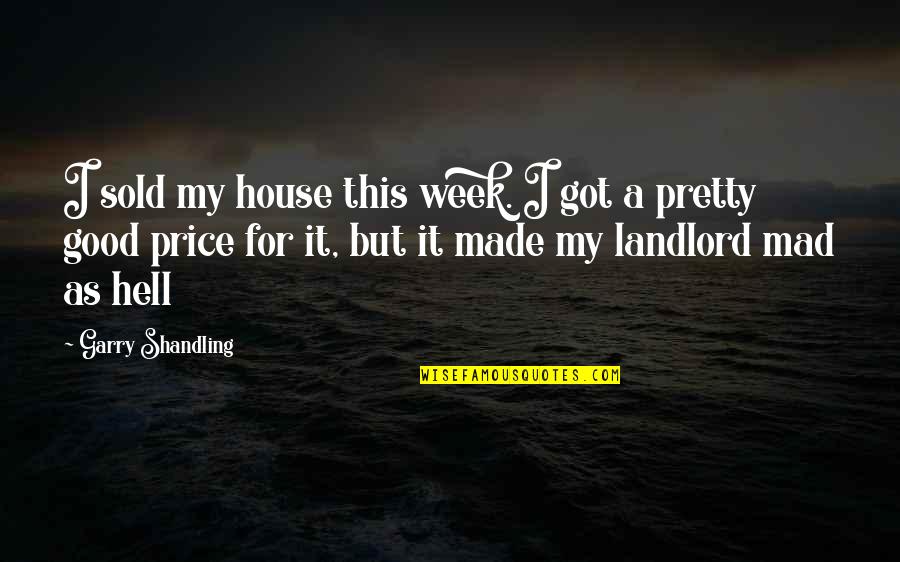 Good Price Quotes By Garry Shandling: I sold my house this week. I got