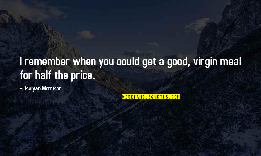 Good Price Quotes By Isaiyan Morrison: I remember when you could get a good,