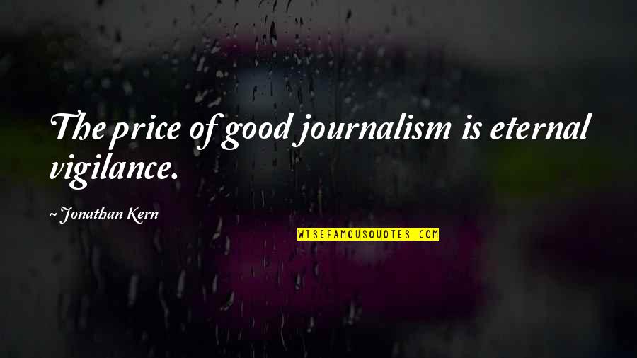 Good Price Quotes By Jonathan Kern: The price of good journalism is eternal vigilance.