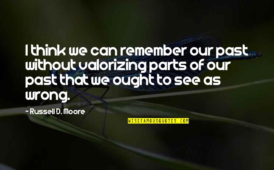 Good Principal Quotes By Russell D. Moore: I think we can remember our past without