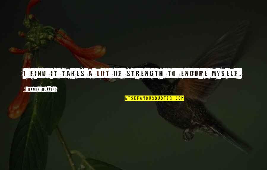 Good Prism Quotes By Henry Rollins: I find it takes a lot of strength