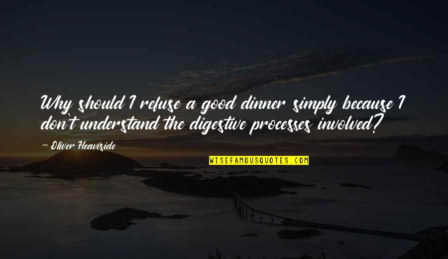 Good Processes Quotes By Oliver Heaviside: Why should I refuse a good dinner simply