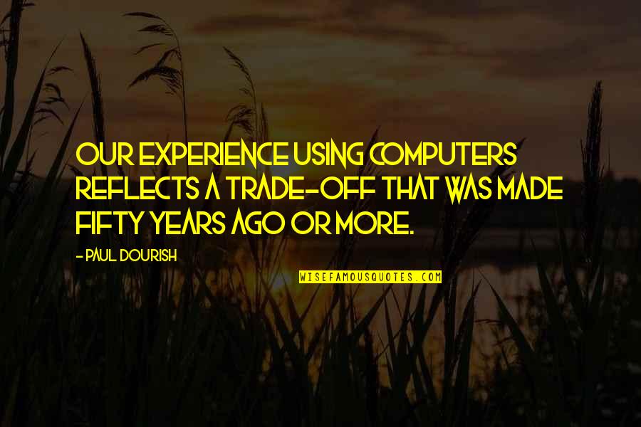 Good Processes Quotes By Paul Dourish: Our experience using computers reflects a trade-off that