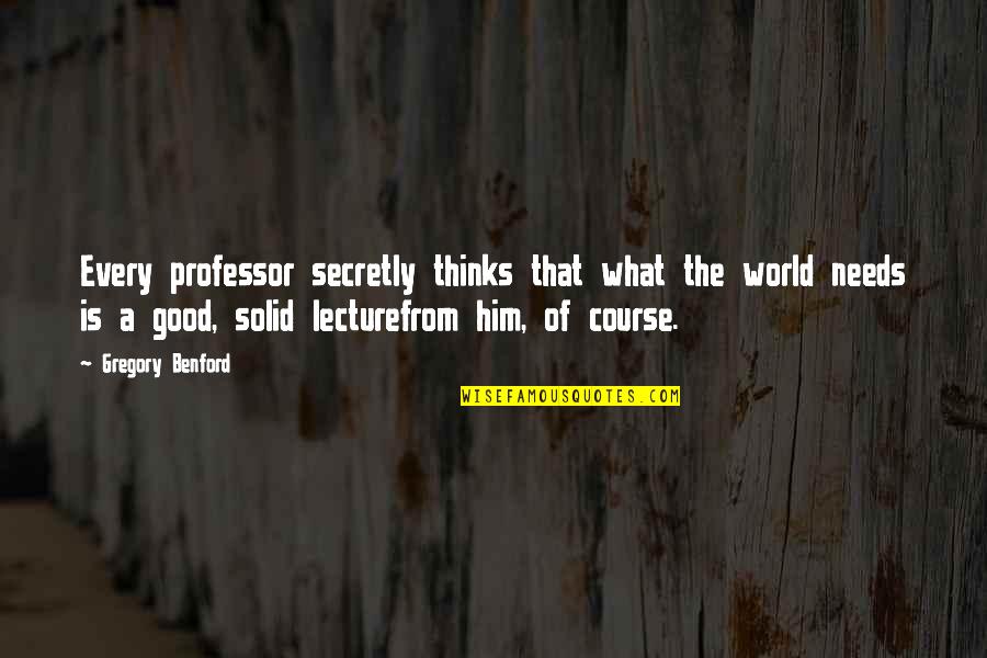 Good Professor Quotes By Gregory Benford: Every professor secretly thinks that what the world