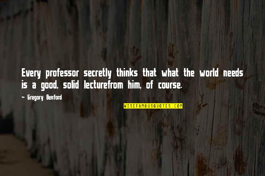 Good Professor Quotes By Gregory Benford: Every professor secretly thinks that what the world Good Professor Quotes By Gregory Benford: Every professor secretly thinks that what the world