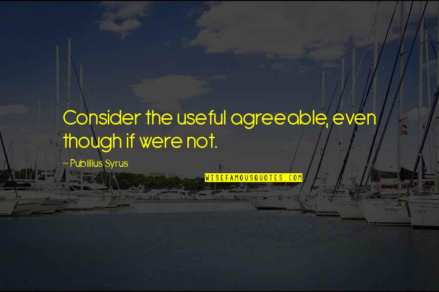 Good Professor Quotes By Publilius Syrus: Consider the useful agreeable, even though if were