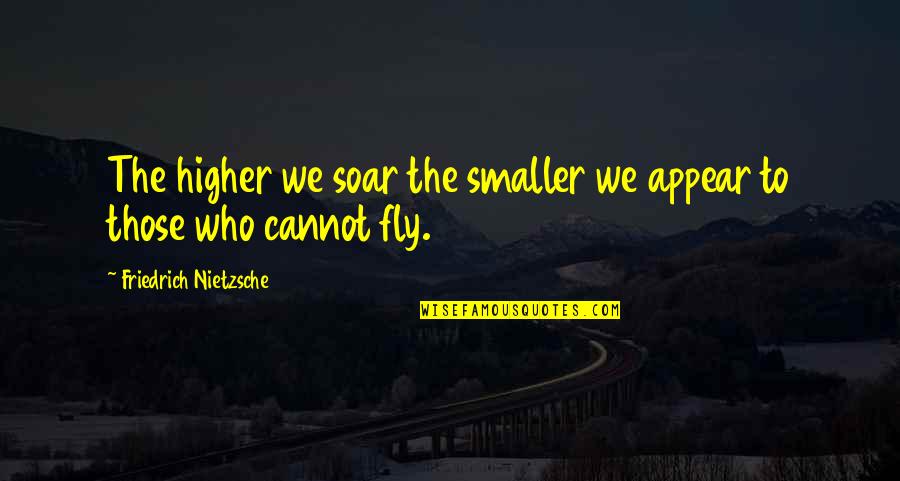 Good Professors Quotes By Friedrich Nietzsche: The higher we soar the smaller we appear