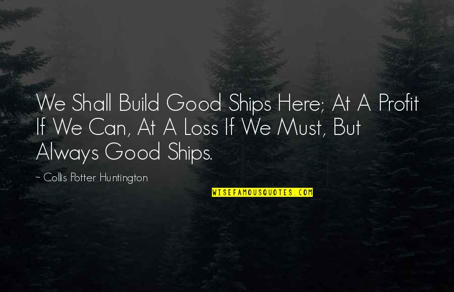Good Profit Quotes By Collis Potter Huntington: We Shall Build Good Ships Here; At A