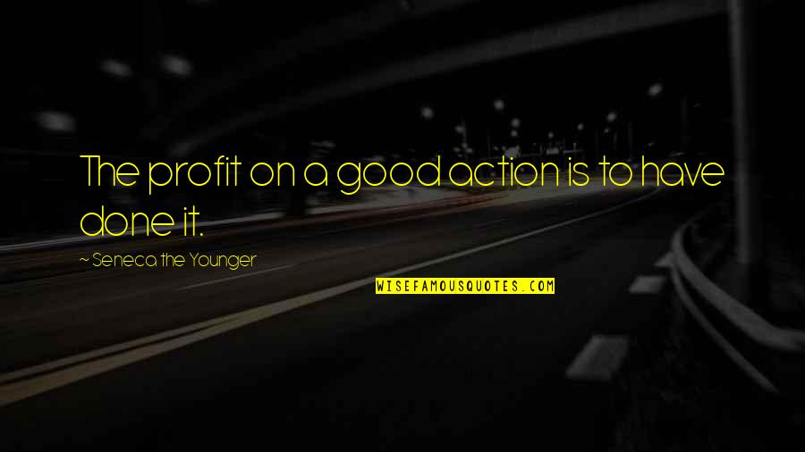 Good Profit Quotes By Seneca The Younger: The profit on a good action is to