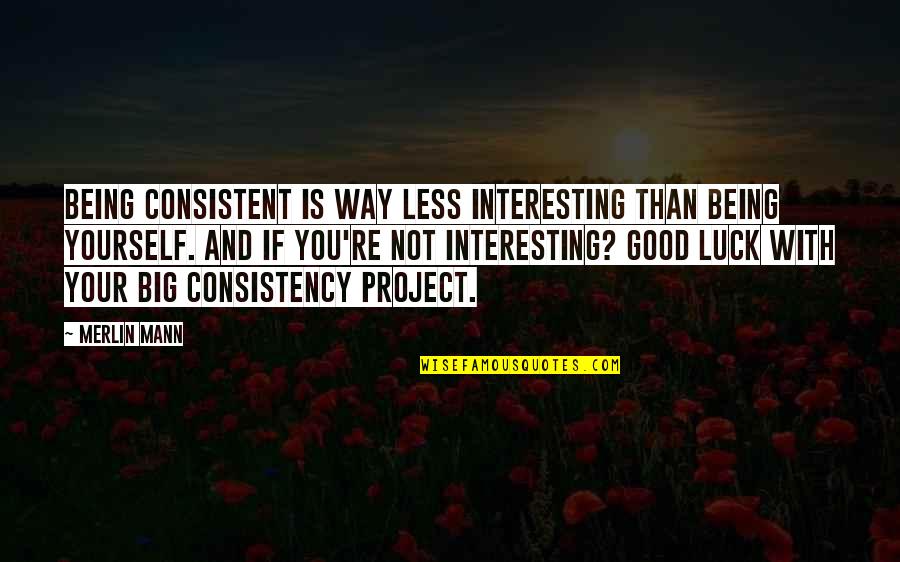 Good Project Quotes By Merlin Mann: Being consistent is WAY less interesting than being