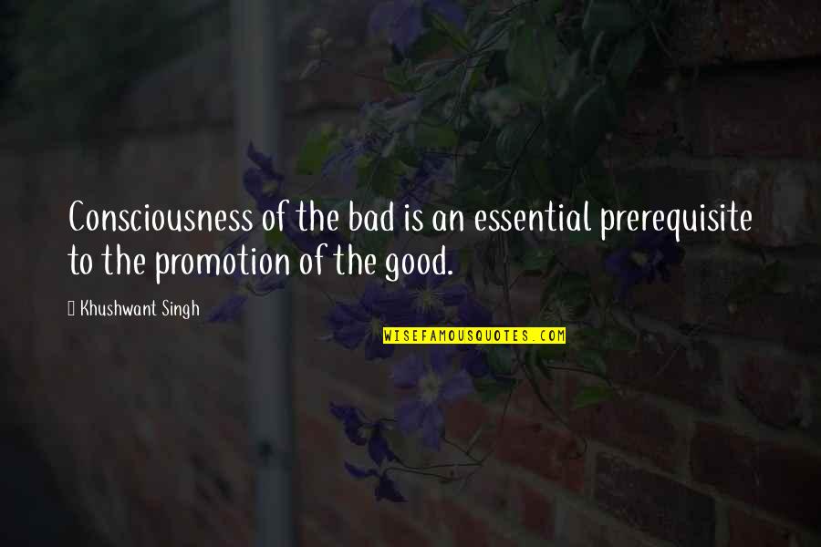 Good Promotion Quotes By Khushwant Singh: Consciousness of the bad is an essential prerequisite