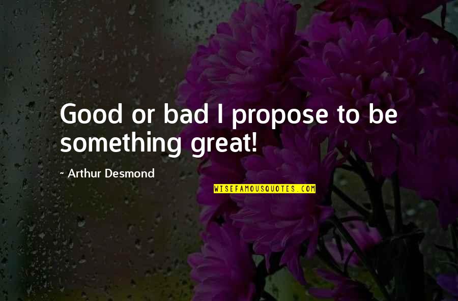 Good Propose Quotes By Arthur Desmond: Good or bad I propose to be something