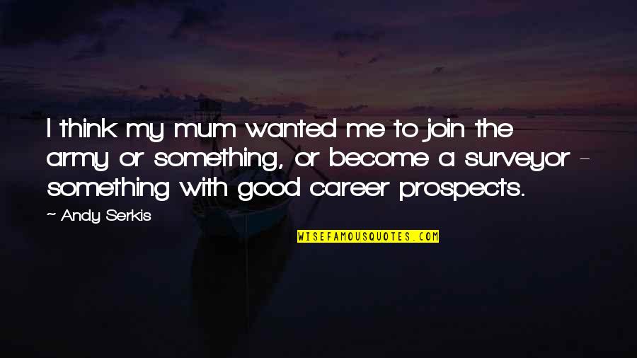 Good Prospects Quotes By Andy Serkis: I think my mum wanted me to join