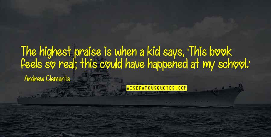 Good Prosperous Life Quotes By Andrew Clements: The highest praise is when a kid says, Good Prosperous Life Quotes By Andrew Clements: The highest praise is when a kid says,