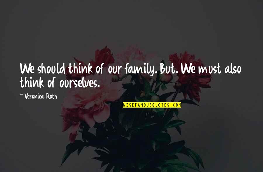 Good Prosperous Life Quotes By Veronica Roth: We should think of our family. But. We