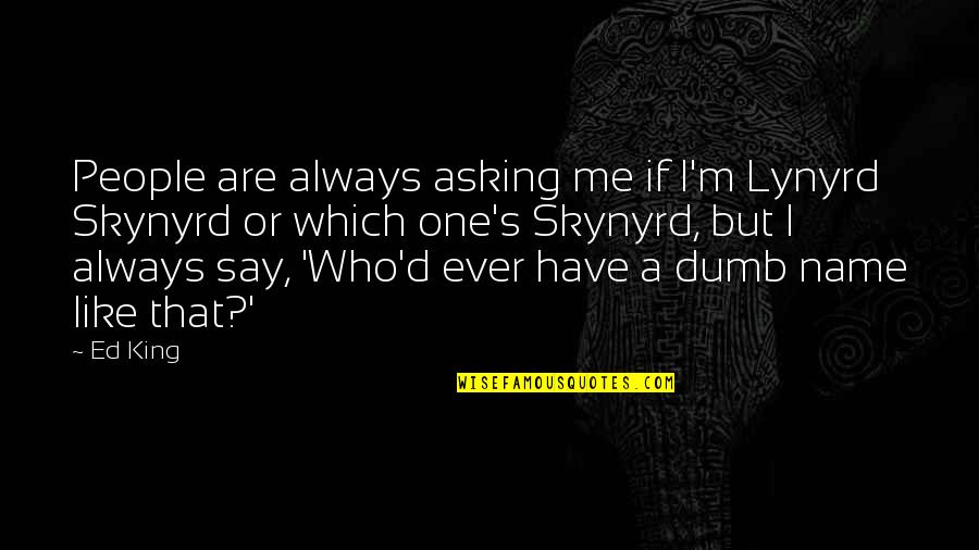 Good Providers Quotes By Ed King: People are always asking me if I'm Lynyrd