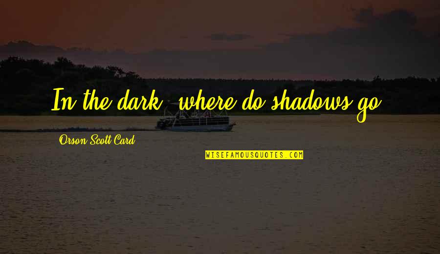 Good Provocative Quotes By Orson Scott Card: In the dark, where do shadows go?