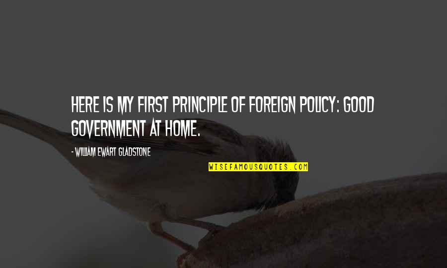 Good Public Policy Quotes By William Ewart Gladstone: Here is my first principle of foreign policy: