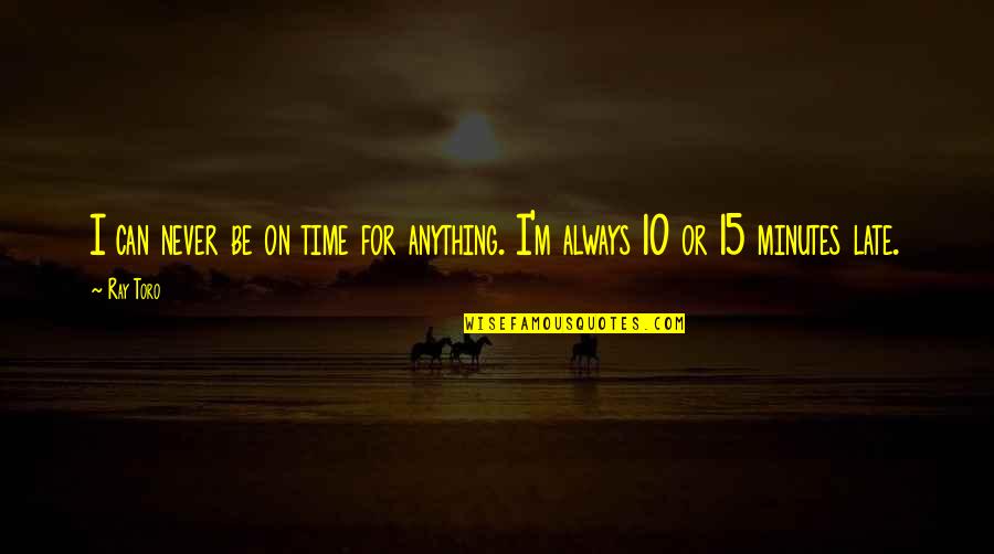 Good Public Speakers Quotes By Ray Toro: I can never be on time for anything.