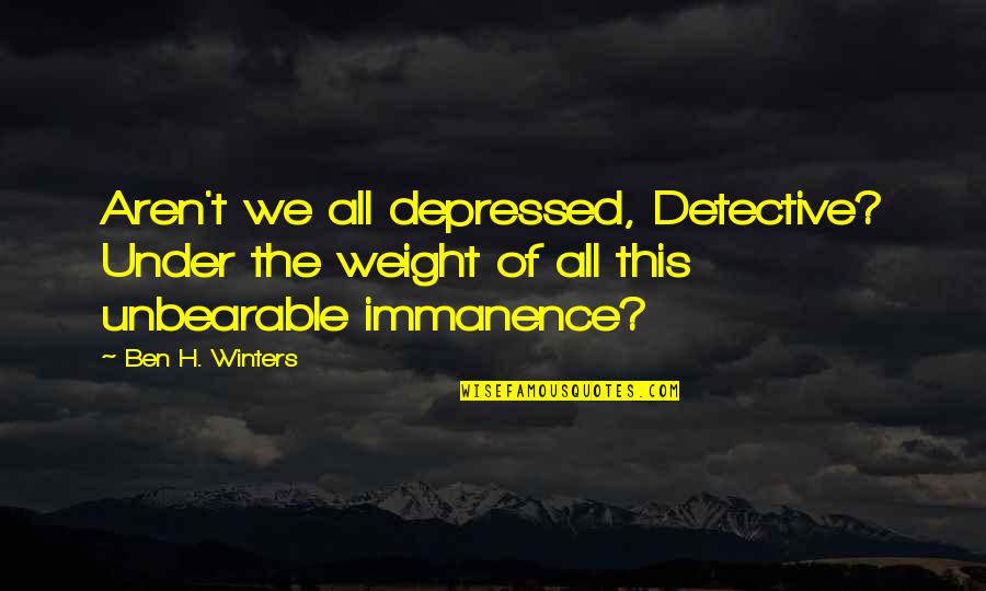 Good Qualities Of A Friend Quotes By Ben H. Winters: Aren't we all depressed, Detective? Under the weight Good Qualities Of A Friend Quotes By Ben H. Winters: Aren't we all depressed, Detective? Under the weight
