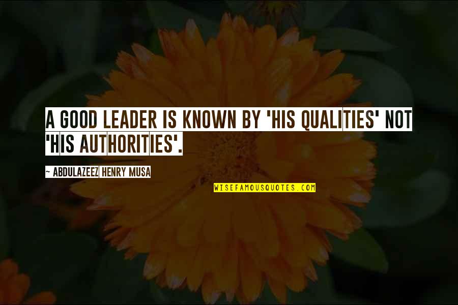 Good Qualities Quotes By Abdulazeez Henry Musa: A good leader is known by 'his qualities' Good Qualities Quotes By Abdulazeez Henry Musa: A good leader is known by 'his qualities'