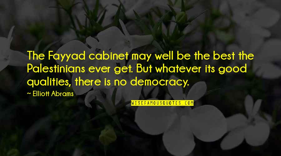 Good Qualities Quotes By Elliott Abrams: The Fayyad cabinet may well be the best Good Qualities Quotes By Elliott Abrams: The Fayyad cabinet may well be the best