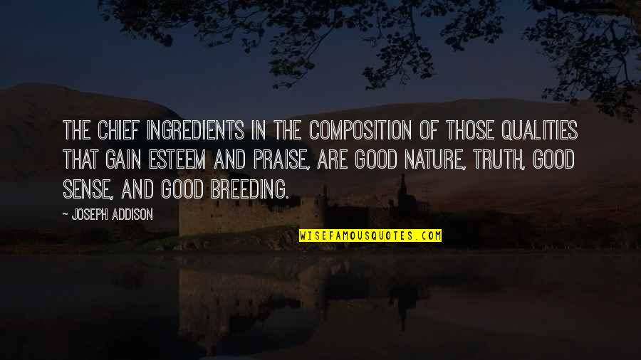 Good Qualities Quotes By Joseph Addison: The chief ingredients in the composition of those Good Qualities Quotes By Joseph Addison: The chief ingredients in the composition of those