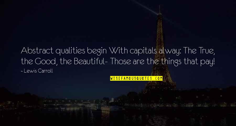 Good Qualities Quotes By Lewis Carroll: Abstract qualities begin With capitals alway: The True,