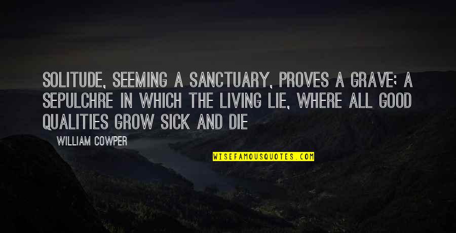Good Qualities Quotes By William Cowper: Solitude, seeming a sanctuary, proves a grave; a Good Qualities Quotes By William Cowper: Solitude, seeming a sanctuary, proves a grave; a