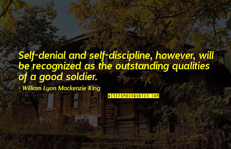 Good Qualities Quotes By William Lyon Mackenzie King: Self-denial and self-discipline, however, will be recognized as