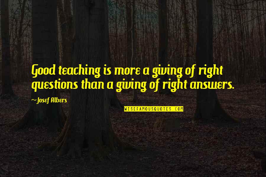 Good Questions Quotes By Josef Albers: Good teaching is more a giving of right