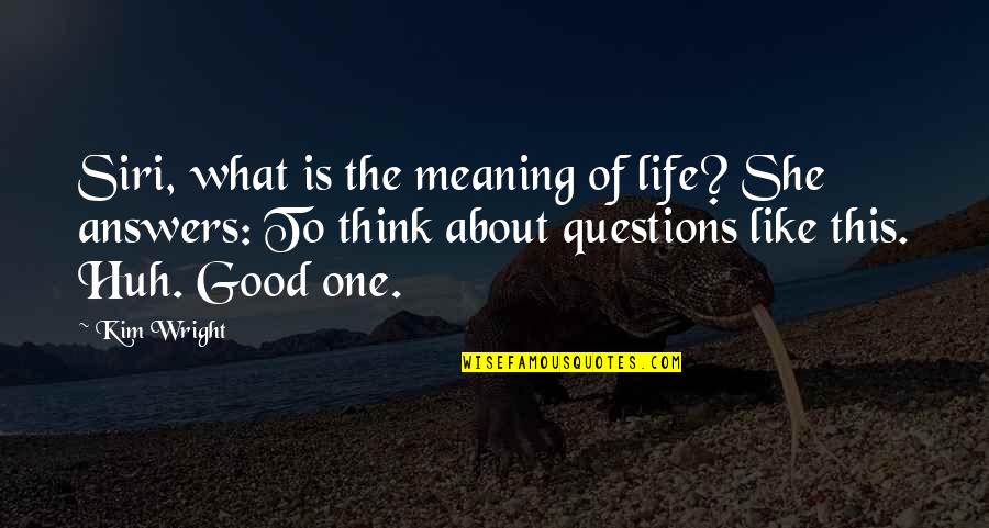 Good Questions Quotes By Kim Wright: Siri, what is the meaning of life? She