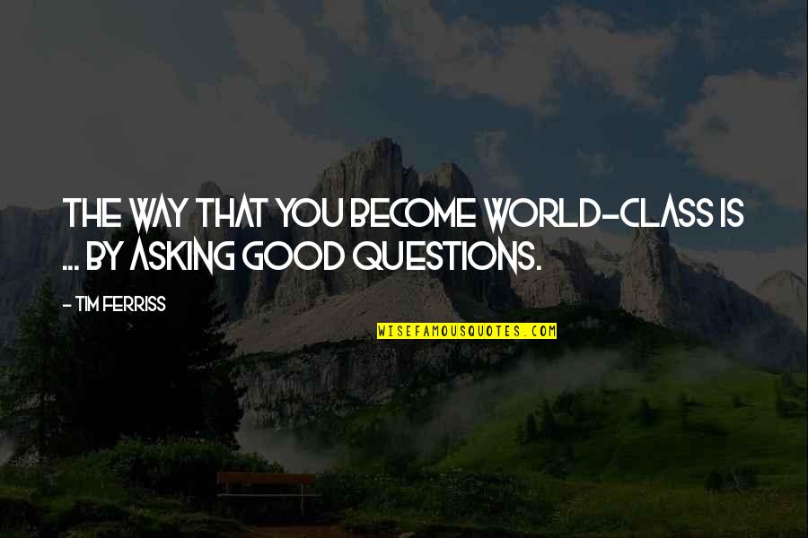 Good Questions Quotes By Tim Ferriss: The way that you become world-class is ...