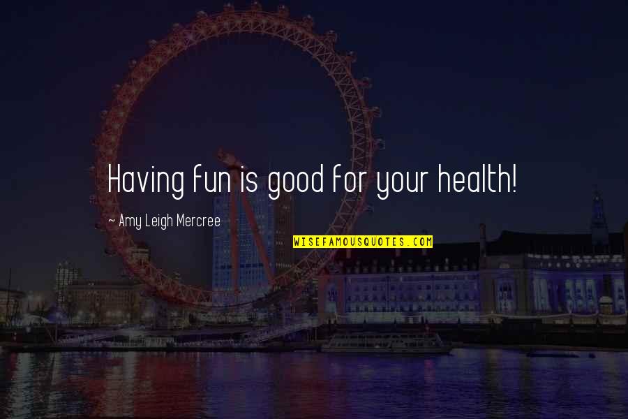 Good Quote Quotes By Amy Leigh Mercree: Having fun is good for your health!