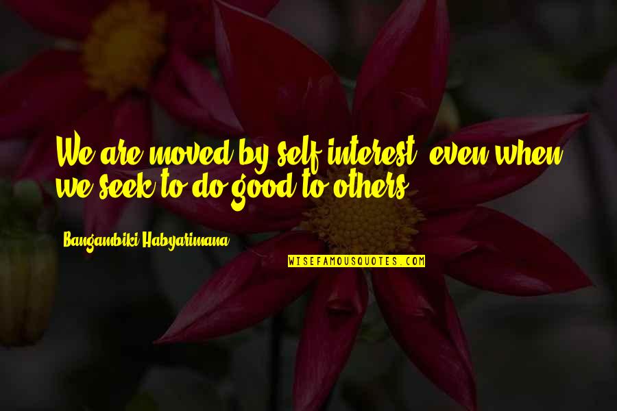 Good Quote Quotes By Bangambiki Habyarimana: We are moved by self-interest, even when we