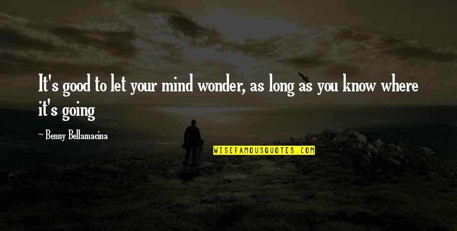 Good Quote Quotes By Benny Bellamacina: It's good to let your mind wonder, as